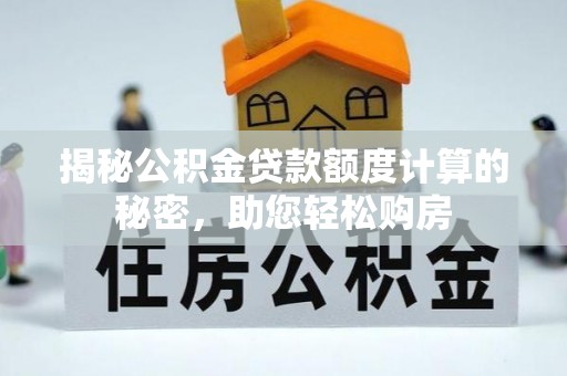 敦化揭秘公积金贷款额度计算的秘密，助您轻松购房