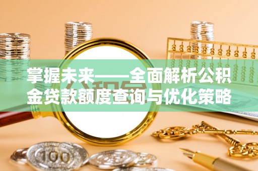 敦化掌握未来——全面解析公积金贷款额度查询与优化策略