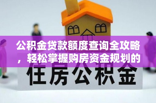 敦化公积金贷款额度查询全攻略，轻松掌握购房资金规划的关键