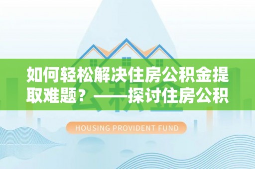 敦化如何轻松解决住房公积金提取难题？——探讨住房公积金提取代办服务