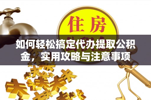 敦化如何轻松搞定代办提取公积金，实用攻略与注意事项