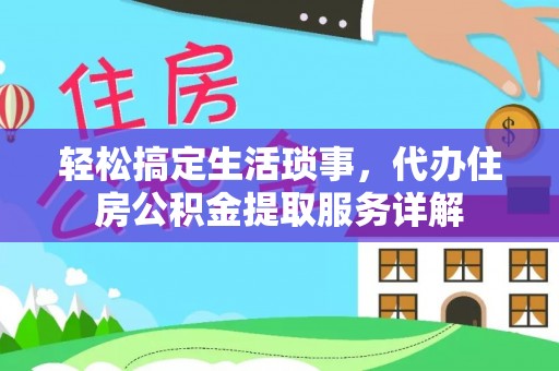 敦化轻松搞定生活琐事，代办住房公积金提取服务详解