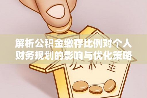 敦化解析公积金缴存比例对个人财务规划的影响与优化策略