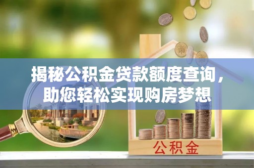 敦化揭秘公积金贷款额度查询，助您轻松实现购房梦想