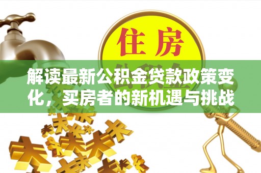 敦化解读最新公积金贷款政策变化，买房者的新机遇与挑战