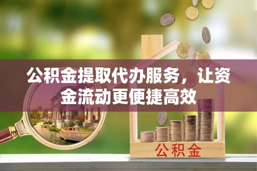 敦化公积金提取代办服务，让资金流动更便捷高效