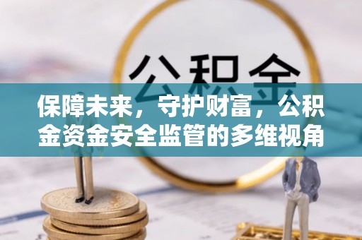 敦化保障未来，守护财富，公积金资金安全监管的多维视角