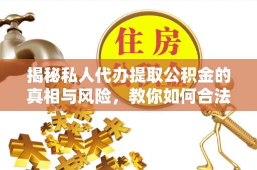 敦化揭秘私人代办提取公积金的真相与风险，教你如何合法高效操作
