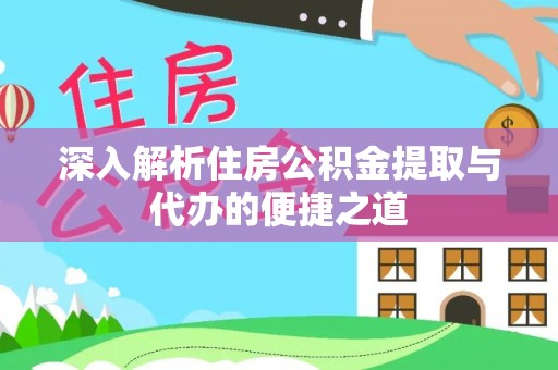 敦化深入解析住房公积金提取与代办的便捷之道