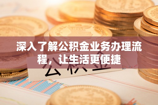 敦化深入了解公积金业务办理流程，让生活更便捷