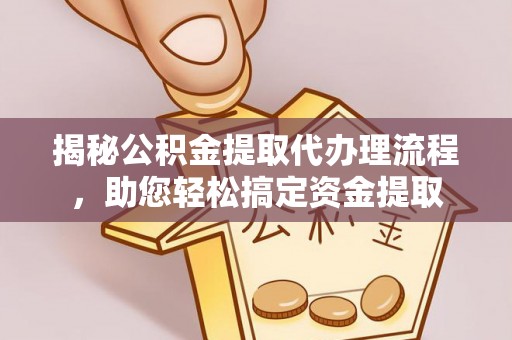 敦化揭秘公积金提取代办理流程，助您轻松搞定资金提取