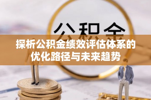 敦化探析公积金绩效评估体系的优化路径与未来趋势