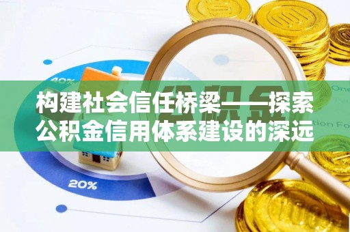敦化构建社会信任桥梁——探索公积金信用体系建设的深远意义