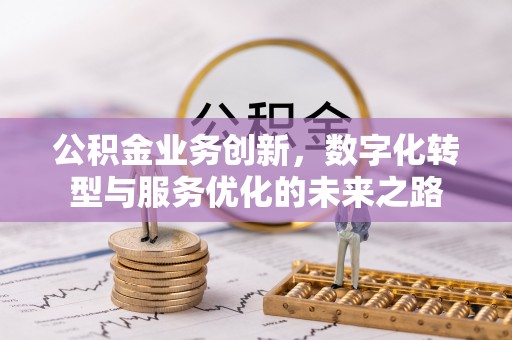 敦化公积金业务创新，数字化转型与服务优化的未来之路