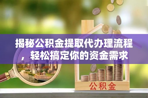 敦化揭秘公积金提取代办理流程，轻松搞定你的资金需求
