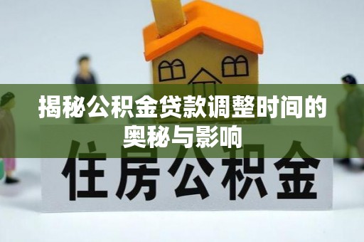敦化揭秘公积金贷款调整时间的奥秘与影响