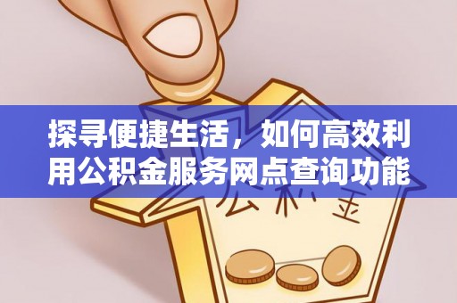 敦化探寻便捷生活，如何高效利用公积金服务网点查询功能