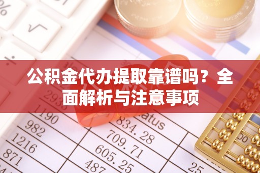 敦化公积金代办提取靠谱吗？全面解析与注意事项