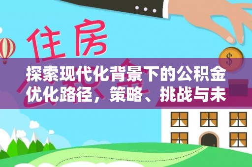 敦化探索现代化背景下的公积金优化路径，策略、挑战与未来展望