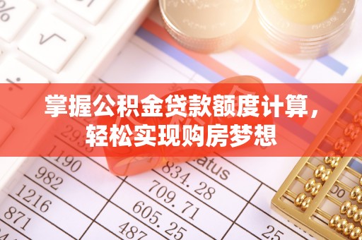 敦化掌握公积金贷款额度计算，轻松实现购房梦想