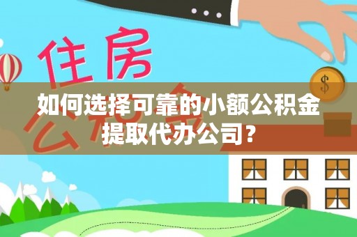 敦化如何选择可靠的小额公积金提取代办公司？