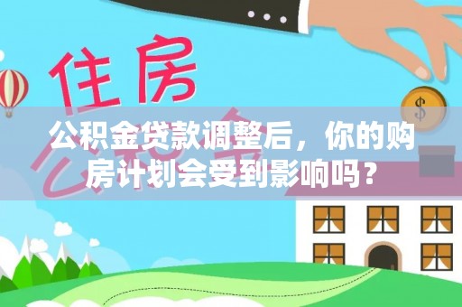 敦化公积金贷款调整后，你的购房计划会受到影响吗？