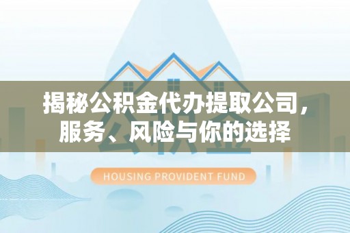 敦化揭秘公积金代办提取公司，服务、风险与你的选择