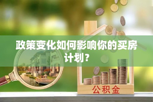 敦化政策变化如何影响你的买房计划？