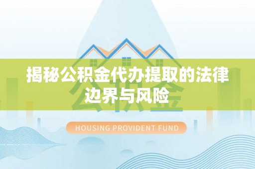 敦化揭秘公积金代办提取的法律边界与风险