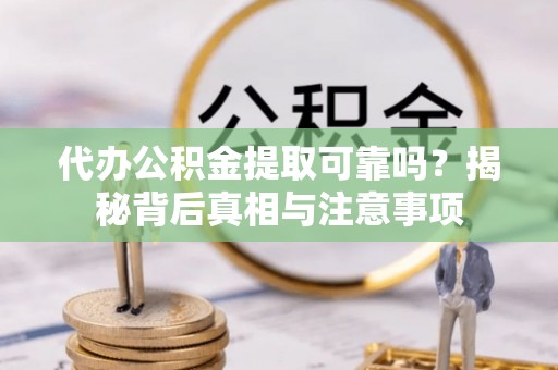 敦化代办公积金提取可靠吗？揭秘背后真相与注意事项