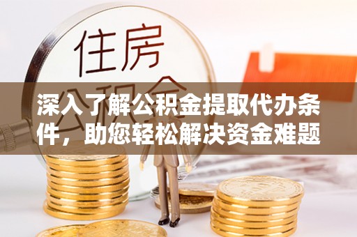 敦化深入了解公积金提取代办条件，助您轻松解决资金难题