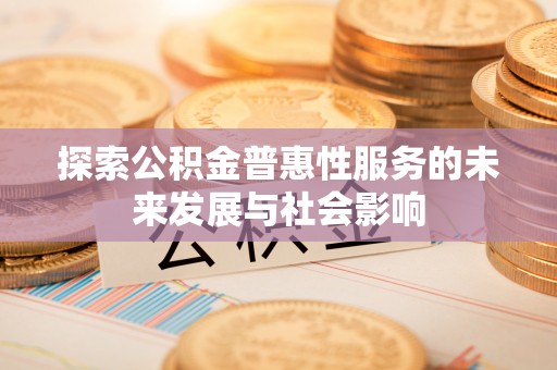 敦化探索公积金普惠性服务的未来发展与社会影响