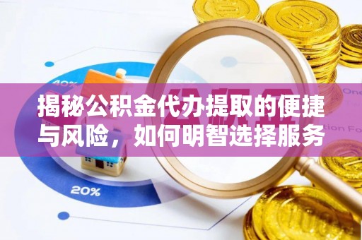 敦化揭秘公积金代办提取的便捷与风险，如何明智选择服务？